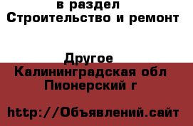  в раздел : Строительство и ремонт » Другое . Калининградская обл.,Пионерский г.